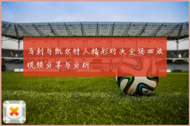 马刺与凯尔特人精彩对决全场回放视频分享与分析