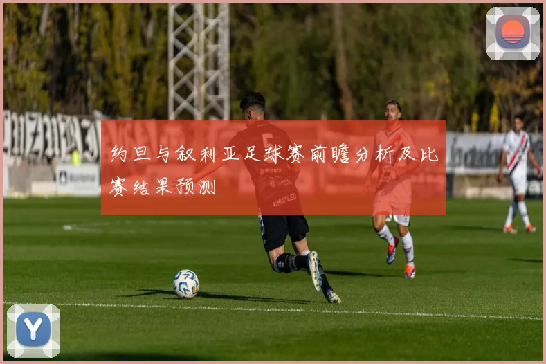约旦与叙利亚足球赛前瞻分析及比赛结果预测
