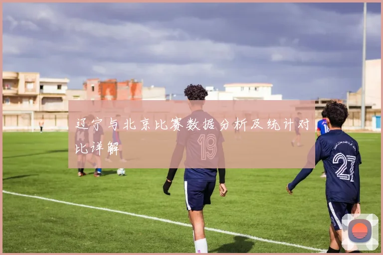 辽宁与北京比赛数据分析及统计对比详解