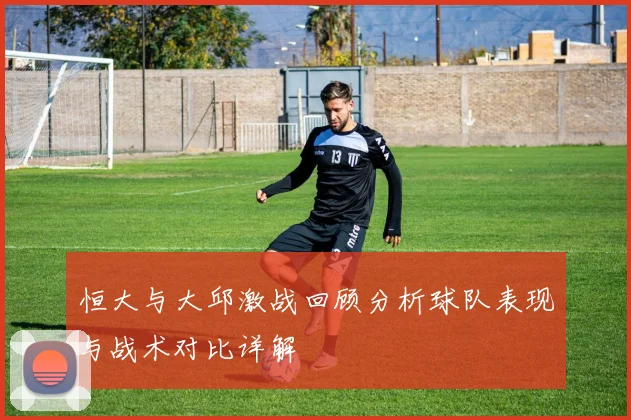 恒大与大邱激战回顾分析球队表现与战术对比详解
