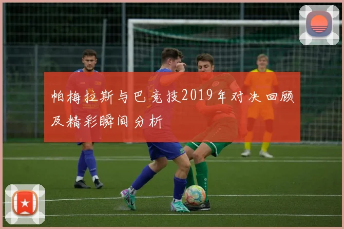 帕梅拉斯与巴竞技2019年对决回顾及精彩瞬间分析