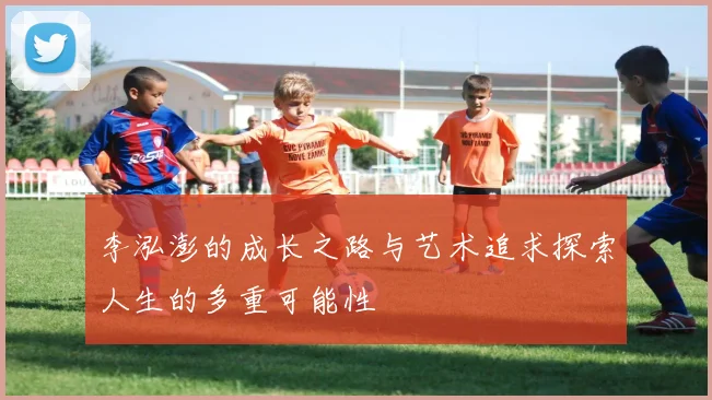 李泓澎的成长之路与艺术追求探索人生的多重可能性