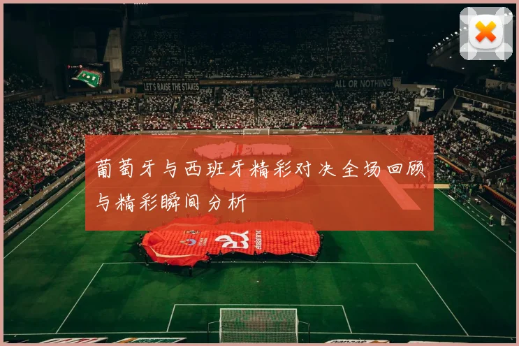 葡萄牙与西班牙精彩对决全场回顾与精彩瞬间分析