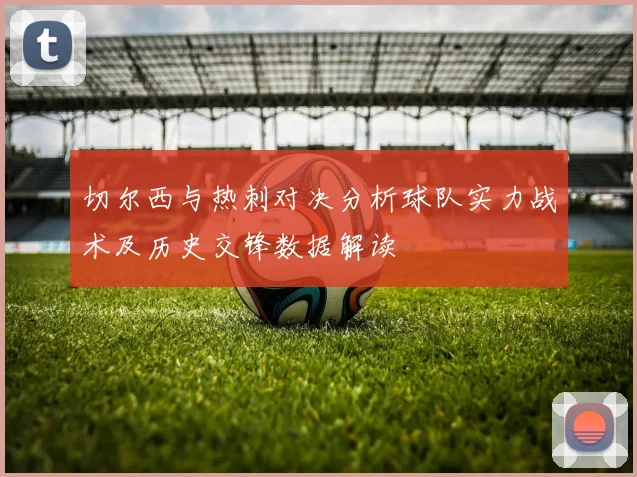 切尔西与热刺对决分析球队实力战术及历史交锋数据解读