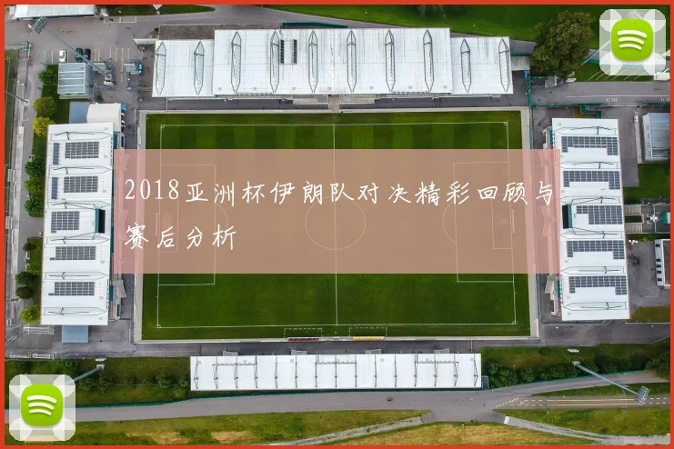 2018亚洲杯伊朗队对决精彩回顾与赛后分析
