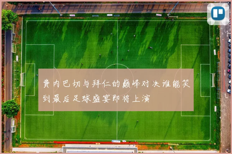 费内巴切与拜仁的巅峰对决谁能笑到最后足球盛宴即将上演