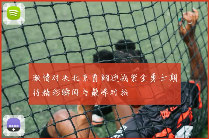 激情对决北京首钢迎战紫金勇士期待精彩瞬间与巅峰对抗