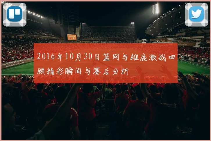 2016年10月30日篮网与雄鹿激战回顾精彩瞬间与赛后分析
