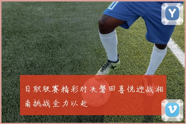 日职联赛精彩对决磐田喜悦迎战湘南挑战全力以赴