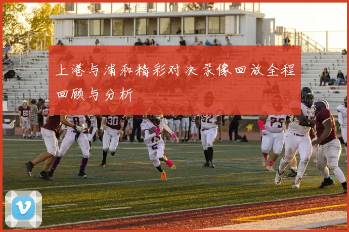 上港与浦和精彩对决录像回放全程回顾与分析