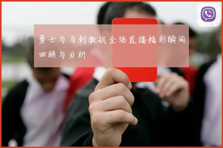 勇士与马刺激战全场直播精彩瞬间回顾与分析