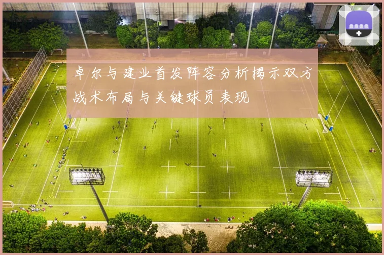 卓尔与建业首发阵容分析揭示双方战术布局与关键球员表现