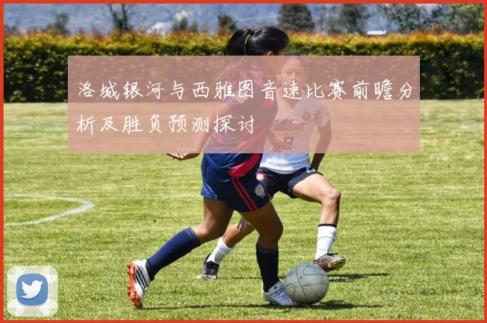 洛城银河与西雅图音速比赛前瞻分析及胜负预测探讨