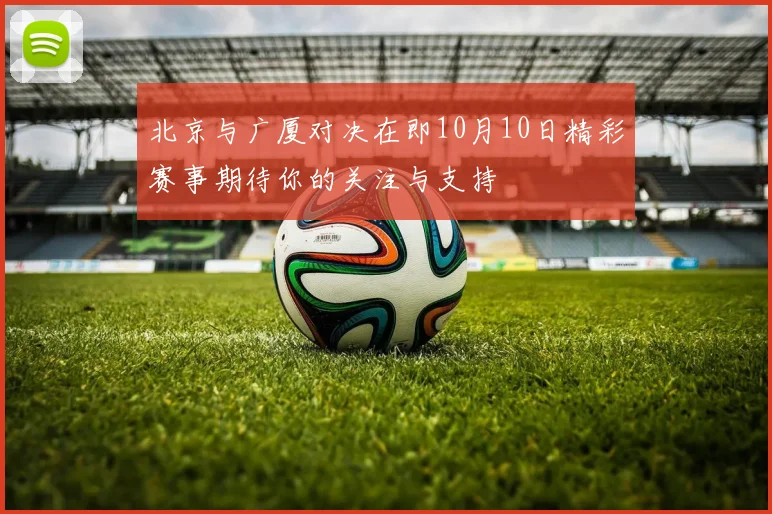 北京与广厦对决在即10月10日精彩赛事期待你的关注与支持